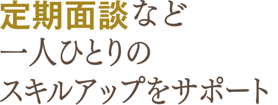 定期面談など一人ひとりのスキルアップをサポート