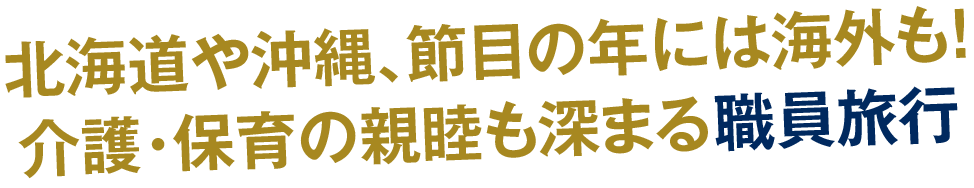 北海道や沖縄、節目の年には海外も！介護・保育の親睦も深まる職員旅行