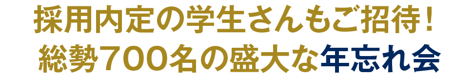 採用内定の学生さんもご招待！総勢700名の盛大な年忘れ会