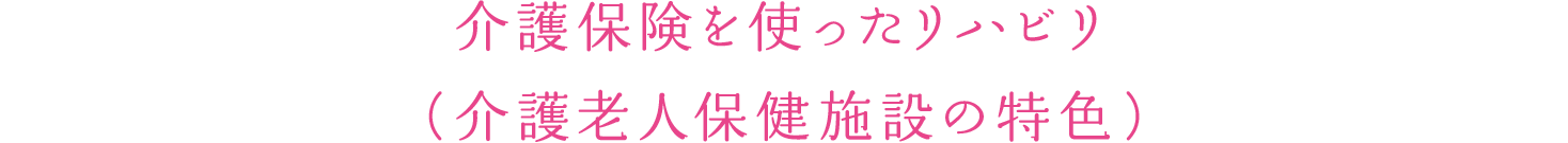 介護保険を使ったリハビリ（介護老人保健施設の特色）