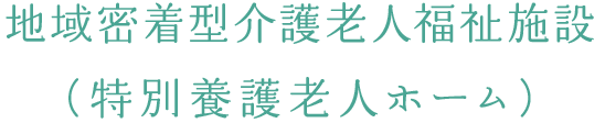 地域密着型介護老人福祉施設（特別養護老人ホーム）