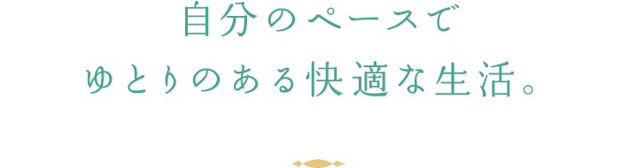 自分のペースでゆとりのある快適な生活