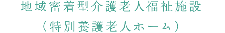 地域密着型介護老人福祉施設（特別養護老人ホーム）