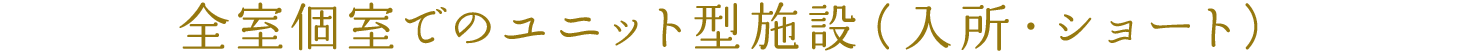 全室個室でのユニット型施設（入所・ショート）