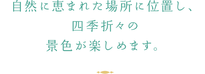 自然に恵まれた場所に位置し、四季折々の景色が楽しめます。