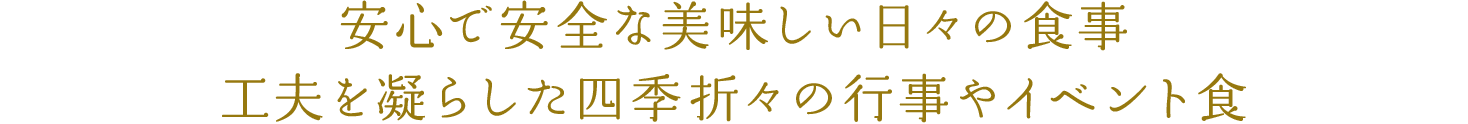 安心で安全な美味しい日々の食事 工夫を凝らした四季折々の行事やイベント食