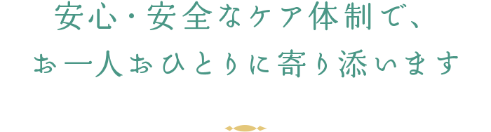 安心・安全なケア体制で、お一人おひとりに寄り添います