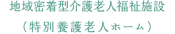 地域密着型介護老人福祉施設（特別養護老人ホーム）