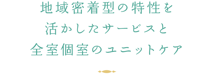 地域密着型の特性を活かしたサービスと全室個室のユニットケア