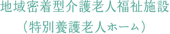 地域密着型介護老人福祉施設（特別養護老人ホーム）