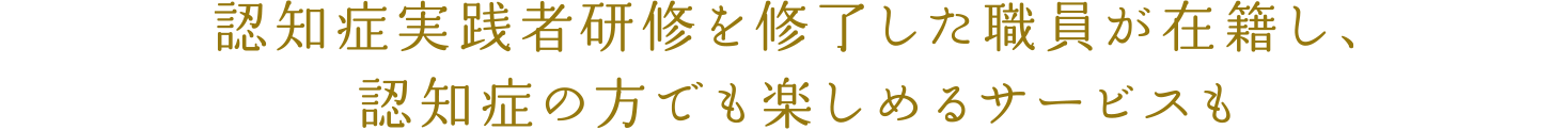 認知症実践者研修を修了した職員が在籍し、認知症の方でも楽しめるサービスも